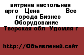 витрина настольная арго › Цена ­ 15 000 - Все города Бизнес » Оборудование   . Тверская обл.,Удомля г.